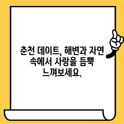 춘천 데이트 코스| 해변과 경치를 한 번에! | 낭만 가득, 춘천 여행 추천 코스