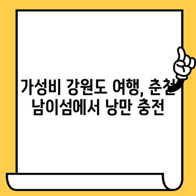 춘천 남이섬 데이트 & 가성비 강원도 여행 코스 추천 | 낭만 가득, 예산 걱정 없는 꿀팁