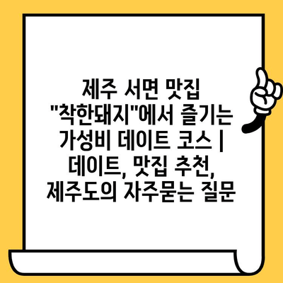 제주 서면 맛집 "착한돼지"에서 즐기는 가성비 데이트 코스 | 데이트, 맛집 추천, 제주도