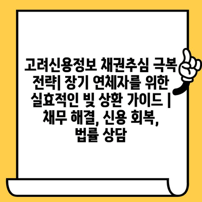 고려신용정보 채권추심 극복 전략| 장기 연체자를 위한 실효적인 빚 상환 가이드 | 채무 해결, 신용 회복, 법률 상담