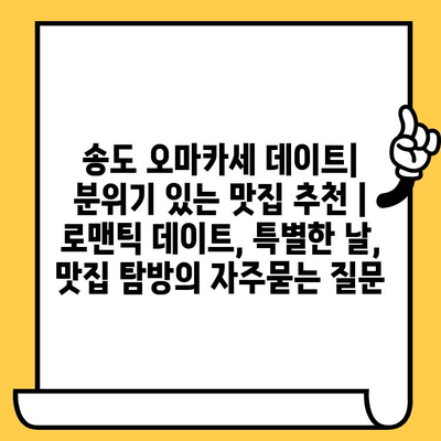 송도 오마카세 데이트| 분위기 있는 맛집 추천 | 로맨틱 데이트, 특별한 날, 맛집 탐방