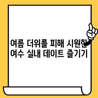 여름, 여수 실내 데이트 코스 5곳| 폭염 피해 시원하게 데이트하기 | 여수 데이트, 실내 데이트, 폭염 대비, 여름 여행