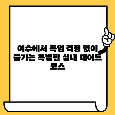 여름, 여수 실내 데이트 코스 5곳| 폭염 피해 시원하게 데이트하기 | 여수 데이트, 실내 데이트, 폭염 대비, 여름 여행