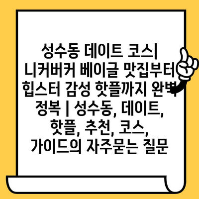 성수동 데이트 코스| 니커버커 베이글 맛집부터 힙스터 감성 핫플까지 완벽 정복 | 성수동, 데이트, 핫플, 추천, 코스, 가이드