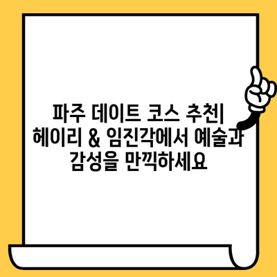 파주 데이트 코스 추천| 헤이리예술마을 & 임진각에서 예술과 감성을 만끽하세요 | 파주 데이트, 헤이리, 임진각, 예술, 데이트 코스, 커플 여행