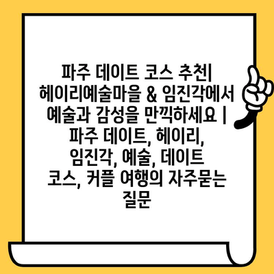 파주 데이트 코스 추천| 헤이리예술마을 & 임진각에서 예술과 감성을 만끽하세요 | 파주 데이트, 헤이리, 임진각, 예술, 데이트 코스, 커플 여행