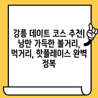 강릉 데이트 코스 추천| 낭만 가득한 볼거리, 먹거리, 핫플레이스 완벽 정복 | 강릉 여행, 커플 여행, 데이트 코스