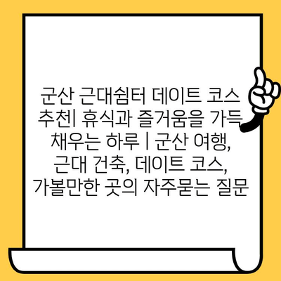 군산 근대쉼터 데이트 코스 추천| 휴식과 즐거움을 가득 채우는 하루 | 군산 여행, 근대 건축, 데이트 코스, 가볼만한 곳