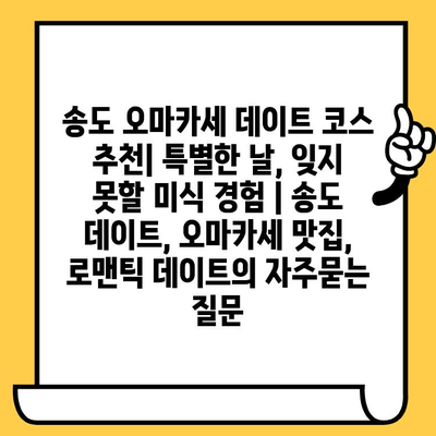 송도 오마카세 데이트 코스 추천| 특별한 날, 잊지 못할 미식 경험 | 송도 데이트, 오마카세 맛집, 로맨틱 데이트