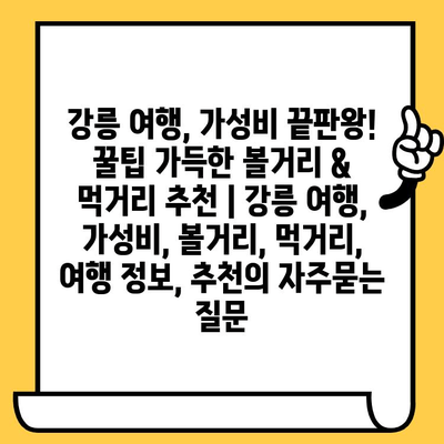 강릉 여행, 가성비 끝판왕! 꿀팁 가득한 볼거리 & 먹거리 추천 | 강릉 여행, 가성비, 볼거리, 먹거리, 여행 정보, 추천