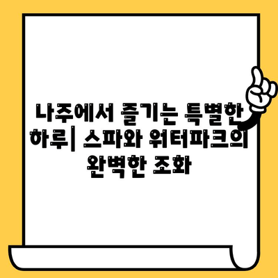 나주 중흥골드스파 & 워터락 데이트 코스 추천| 휴식과 즐거움을 위한 완벽한 하루 | 나주 데이트, 스파, 워터파크, 가볼만한 곳