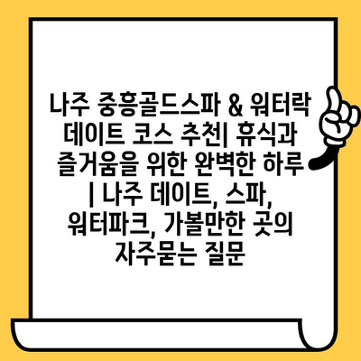 나주 중흥골드스파 & 워터락 데이트 코스 추천| 휴식과 즐거움을 위한 완벽한 하루 | 나주 데이트, 스파, 워터파크, 가볼만한 곳