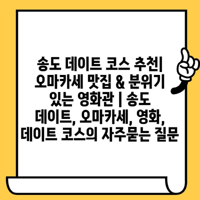 송도 데이트 코스 추천| 오마카세 맛집 & 분위기 있는 영화관 | 송도 데이트, 오마카세, 영화, 데이트 코스