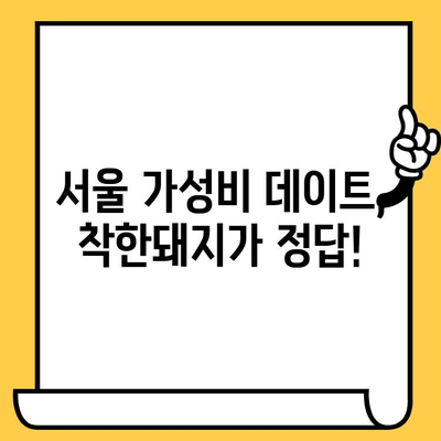 "착한돼지"에서 알뜰 데이트 꿀팁| 가성비 데이트 코스 추천 | 착한돼지, 데이트, 가성비, 서울, 데이트 코스