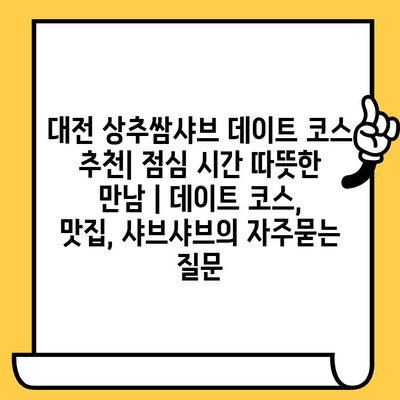 대전 상추쌈샤브 데이트 코스 추천| 점심 시간 따뜻한 만남 | 데이트 코스, 맛집, 샤브샤브