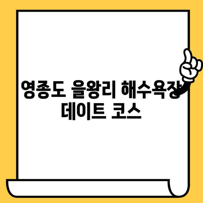 영종도 데이트 코스 추천| 을왕리 해수욕장에서 하루 종일 낭만 즐기기 | 영종도, 데이트, 을왕리, 해수욕장, 맛집, 가볼만한곳