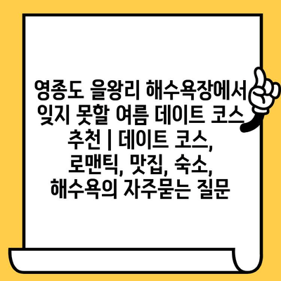 영종도 을왕리 해수욕장에서 잊지 못할 여름 데이트 코스 추천 | 데이트 코스, 로맨틱, 맛집, 숙소, 해수욕