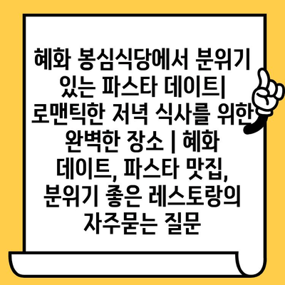 혜화 봉심식당에서 분위기 있는 파스타 데이트| 로맨틱한 저녁 식사를 위한 완벽한 장소 | 혜화 데이트, 파스타 맛집, 분위기 좋은 레스토랑