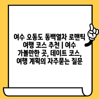 여수 오동도 동백열차 로맨틱 여행 코스 추천 | 여수 가볼만한 곳, 데이트 코스, 여행 계획