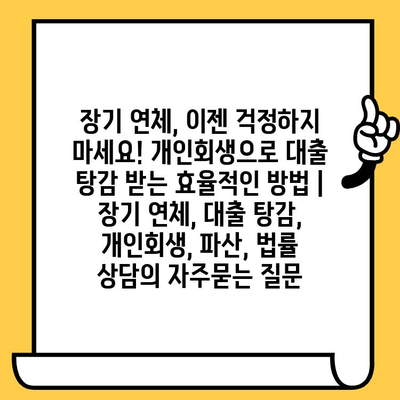 장기 연체, 이젠 걱정하지 마세요! 개인회생으로 대출 탕감 받는 효율적인 방법 | 장기 연체, 대출 탕감, 개인회생, 파산, 법률 상담