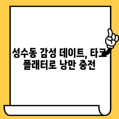 성수동 타코 맛집 플래터 데이트| 로맨틱한 저녁 식사 추천 | 성수 데이트, 타코 맛집, 플래터, 서울 데이트