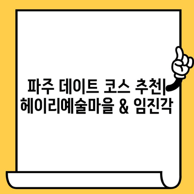 파주 데이트 코스 추천| 헤이리예술마을 & 임진각, 로맨틱한 하루 | 파주 데이트, 가볼만한 곳, 커플 여행