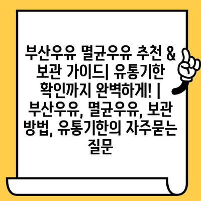 부산우유 멸균우유 추천 & 보관 가이드| 유통기한 확인까지 완벽하게! | 부산우유, 멸균우유, 보관 방법, 유통기한