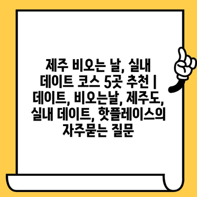 제주 비오는 날, 실내 데이트 코스 5곳 추천 | 데이트, 비오는날, 제주도, 실내 데이트, 핫플레이스