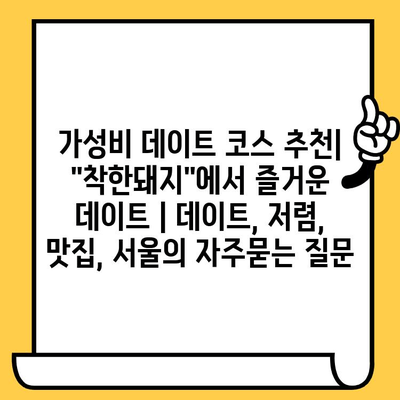 가성비 데이트 코스 추천| "착한돼지"에서 즐거운 데이트 | 데이트, 저렴, 맛집, 서울