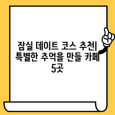 잠실 데이트 코스 추천| 아늑한 카페에서 낭만을 즐기세요 | 잠실 데이트, 카페, 낭만, 분위기 좋은 카페, 데이트 코스