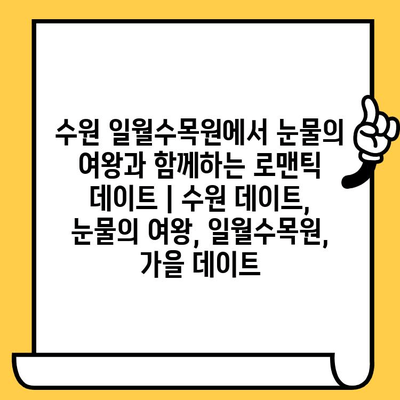 수원 일월수목원에서 "눈물의 여왕"과 함께하는 로맨틱 데이트 | 수원 데이트, 눈물의 여왕, 일월수목원, 가을 데이트