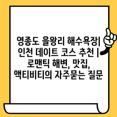 영종도 을왕리 해수욕장| 인천 데이트 코스 추천 | 로맨틱 해변, 맛집, 액티비티