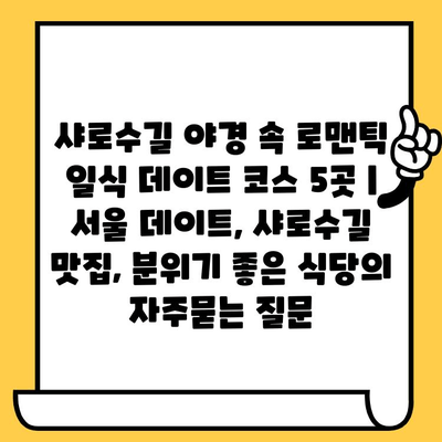 샤로수길 야경 속 로맨틱 일식 데이트 코스 5곳 | 서울 데이트, 샤로수길 맛집, 분위기 좋은 식당