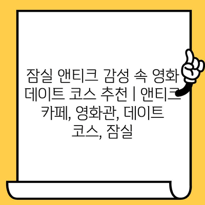 잠실 앤티크 감성 속 영화 데이트 코스 추천 | 앤티크 카페, 영화관, 데이트 코스, 잠실