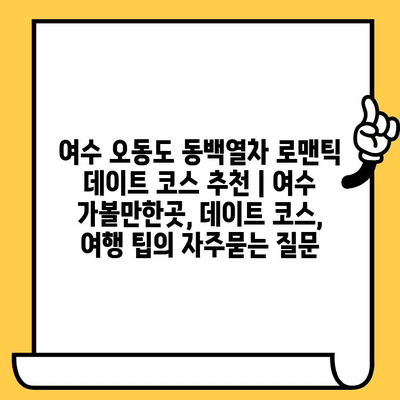 여수 오동도 동백열차 로맨틱 데이트 코스 추천 | 여수 가볼만한곳, 데이트 코스, 여행 팁