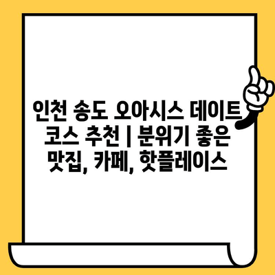 인천 송도 오아시스 데이트 코스 추천 | 분위기 좋은 맛집, 카페, 핫플레이스