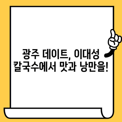 광주 데이트 맛집 추천| 이대성의 진면목 칼국수 & 더위 피하는 시원한 메뉴 | 광주 맛집, 데이트 코스, 칼국수 맛집, 여름 메뉴