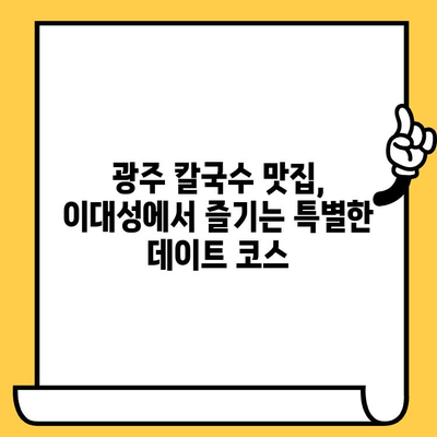 광주 데이트 맛집 추천| 이대성의 진면목 칼국수 & 더위 피하는 시원한 메뉴 | 광주 맛집, 데이트 코스, 칼국수 맛집, 여름 메뉴