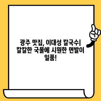 광주 데이트 맛집 추천| 이대성의 진면목 칼국수 & 더위 피하는 시원한 메뉴 | 광주 맛집, 데이트 코스, 칼국수 맛집, 여름 메뉴