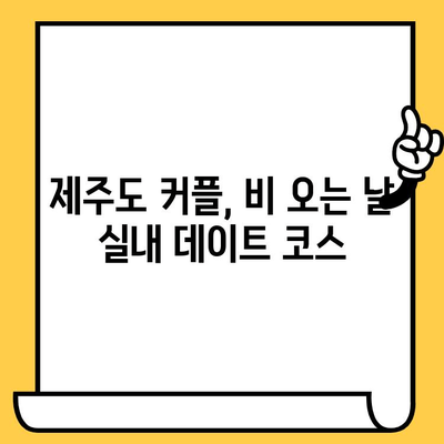 제주 실내 데이트 코스| 비오는 날 낭만 가득한 5곳 추천 | 데이트, 비오는 날, 실내, 제주도, 커플