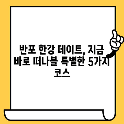 서울 반포 한강에서 잊지 못할 이색 데이트 코스 5곳 | 한강 데이트, 특별한 데이트, 서울 데이트, 데이트 코스 추천