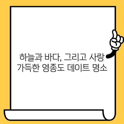 영종도 데이트 코스 추천| 낭만 가득한 하루 | 인천 데이트, 영종도 가볼만한 곳, 커플 여행