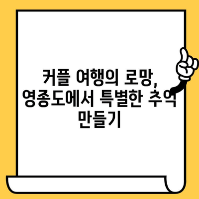 영종도 데이트 코스 추천| 낭만 가득한 하루 | 인천 데이트, 영종도 가볼만한 곳, 커플 여행