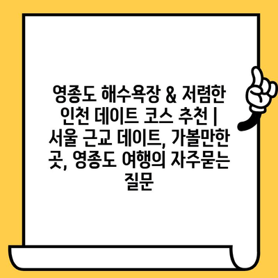 영종도 해수욕장 & 저렴한 인천 데이트 코스 추천 | 서울 근교 데이트, 가볼만한 곳, 영종도 여행