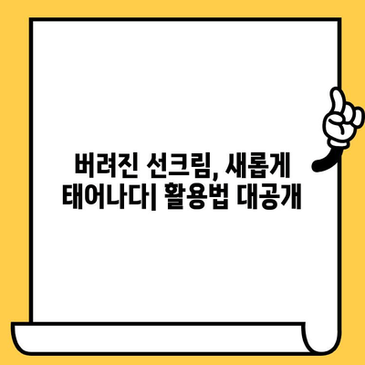 선크림 유통기한, 지났다고 버리지 마세요! | 활용법, 재활용, 보관 팁