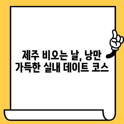 제주 비오는 날 데이트 코스| 실내 명소 탐험 & 로맨틱 분위기 가득한 5곳 | 제주도, 데이트, 실내 데이트, 비오는 날, 추천