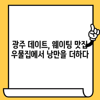 광주 데이트 코스 추천| 웨이팅 필수 맛집 