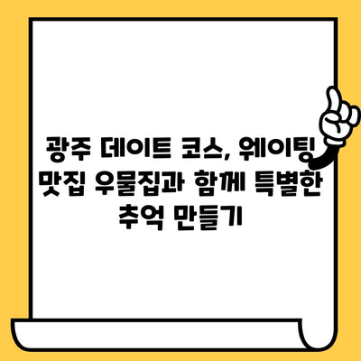 광주 데이트 코스 추천| 웨이팅 필수 맛집 