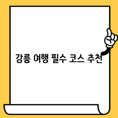 강릉 여행 필수 코스| 숨겨진 명소부터 핫플레이스까지 | 강릉 가볼만한 곳, 강릉 데이트, 강릉 맛집 추천