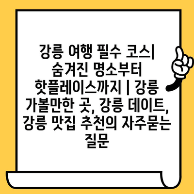 강릉 여행 필수 코스| 숨겨진 명소부터 핫플레이스까지 | 강릉 가볼만한 곳, 강릉 데이트, 강릉 맛집 추천